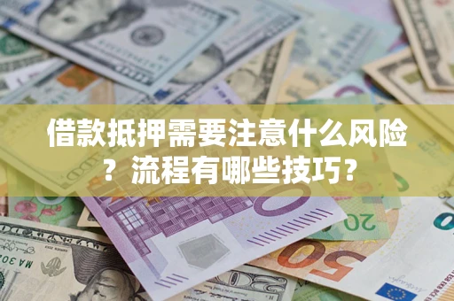武汉借款抵押需要注意什么风险？流程有哪些技巧？