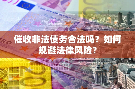 武汉催收非法债务合法吗？如何规避法律风险？