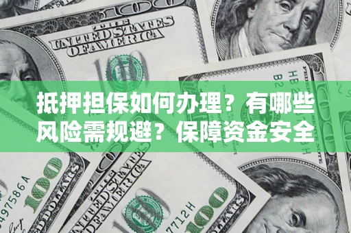 武汉抵押担保如何办理？有哪些风险需规避？保障资金安全