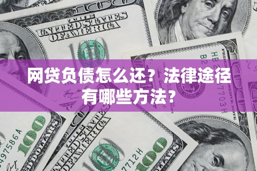 武汉网贷负债怎么还？法律途径有哪些方法？
