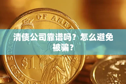 武汉清债公司靠谱吗？怎么避免被骗？