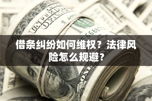 武汉借条纠纷如何维权？法律风险怎么规避？