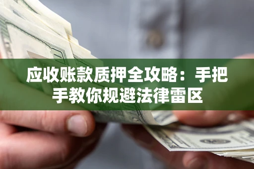 武汉应收账款质押全攻略：手把手教你规避法律雷区