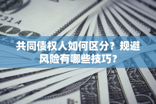 武汉共同债权人如何区分？规避风险有哪些技巧？