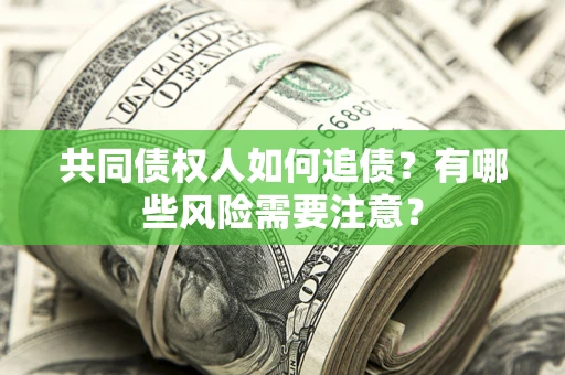 武汉共同债权人如何追债？有哪些风险需要注意？