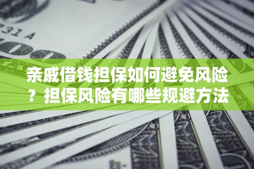 武汉亲戚借钱担保如何避免风险？担保风险有哪些规避方法？