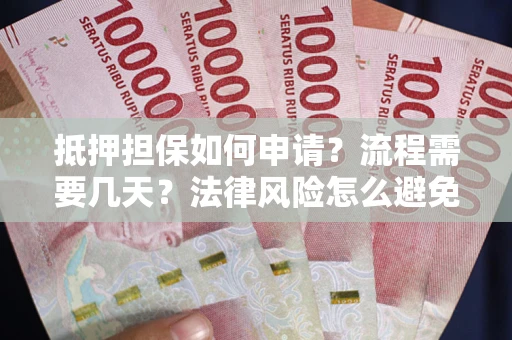 武汉抵押担保如何申请？流程需要几天？法律风险怎么避免？避坑指南