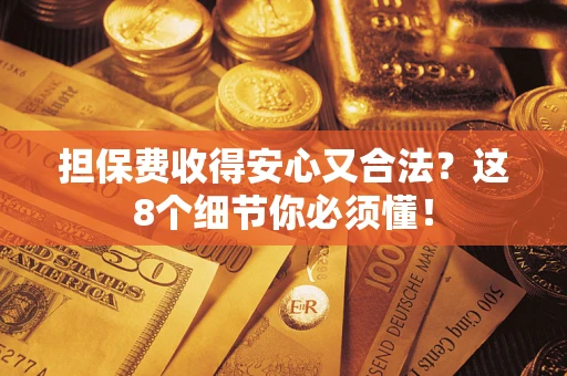 武汉担保费收得安心又合法？这8个细节你必须懂！