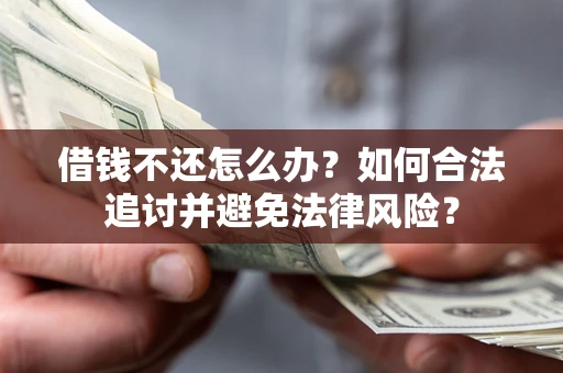 武汉借钱不还怎么办？如何合法追讨并避免法律风险？