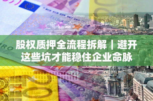 武汉股权质押全流程拆解｜避开这些坑才能稳住企业命脉