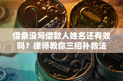 武汉借条没写借款人姓名还有效吗？律师教你三招补救法