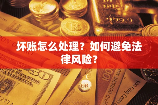 武汉坏账怎么处理？如何避免法律风险？