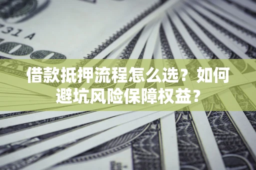 武汉借款抵押流程怎么选？如何避坑风险保障权益？