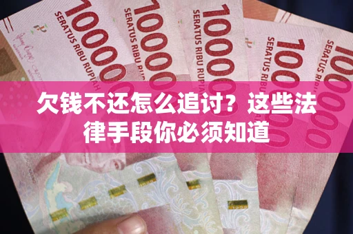 武汉欠钱不还怎么追讨？这些法律手段你必须知道
