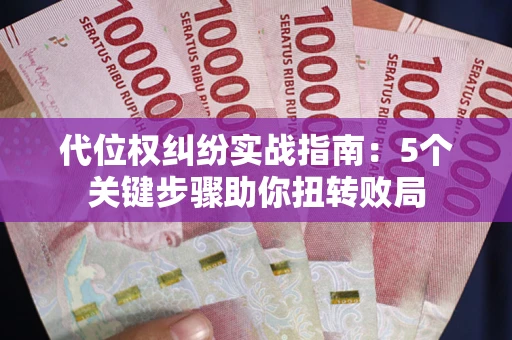 武汉代位权纠纷实战指南：5个关键步骤助你扭转败局