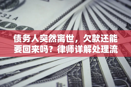 武汉债务人突然离世，欠款还能要回来吗？律师详解处理流程