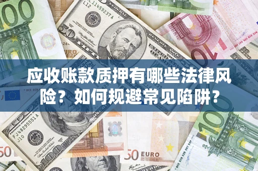 武汉应收账款质押有哪些法律风险？如何规避常见陷阱？