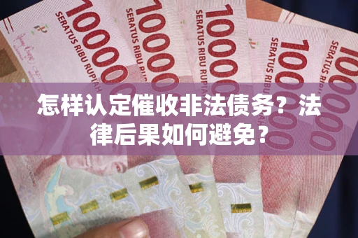 武汉怎样认定催收非法债务？法律后果如何避免？