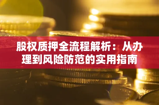 武汉股权质押全流程解析：从办理到风险防范的实用指南