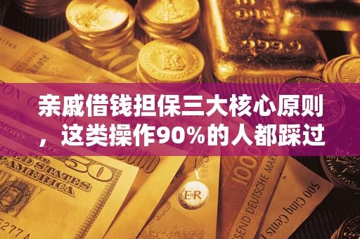 武汉亲戚借钱担保三大核心原则，这类操作90%的人都踩过坑！附法院判决案例