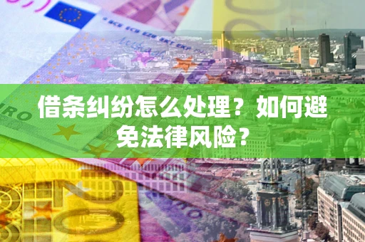 武汉借条纠纷怎么处理？如何避免法律风险？