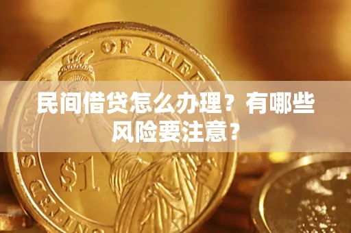 武汉民间借贷怎么办理？有哪些风险要注意？