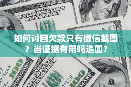 武汉如何讨回欠款只有微信截图？当证据有用吗追回？