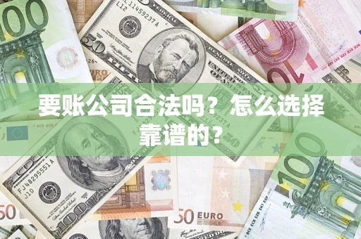 武汉要账公司合法吗？怎么选择靠谱的？