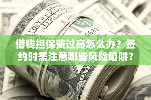 武汉借钱担保费过高怎么办？签约时需注意哪些风险陷阱？