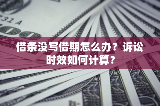 武汉借条没写借期怎么办？诉讼时效如何计算？