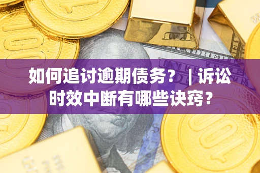 武汉如何追讨逾期债务？ | 诉讼时效中断有哪些诀窍？