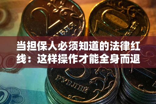 武汉当担保人必须知道的法律红线：这样操作才能全身而退