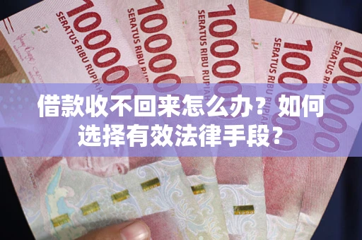 武汉借款收不回来怎么办？如何选择有效法律手段？