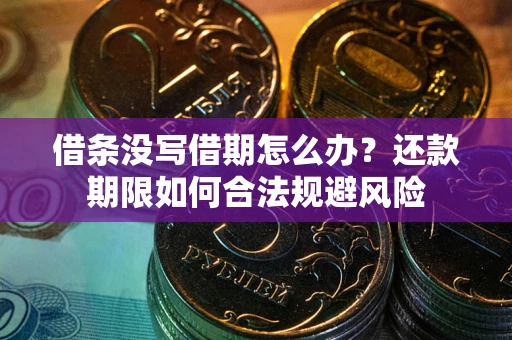 武汉借条没写借期怎么办？还款期限如何合法规避风险