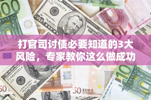 武汉打官司讨债必要知道的3大风险，专家教你这么做成功率飙升