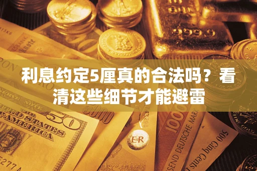 武汉利息约定5厘真的合法吗？看清这些细节才能避雷