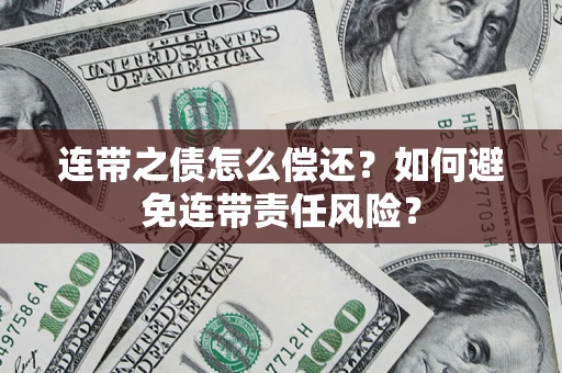 武汉连带之债怎么偿还？如何避免连带责任风险？