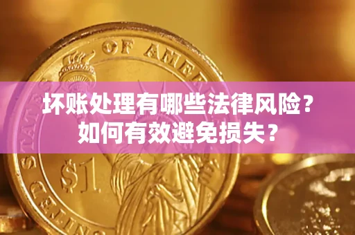 武汉坏账处理有哪些法律风险？如何有效避免损失？